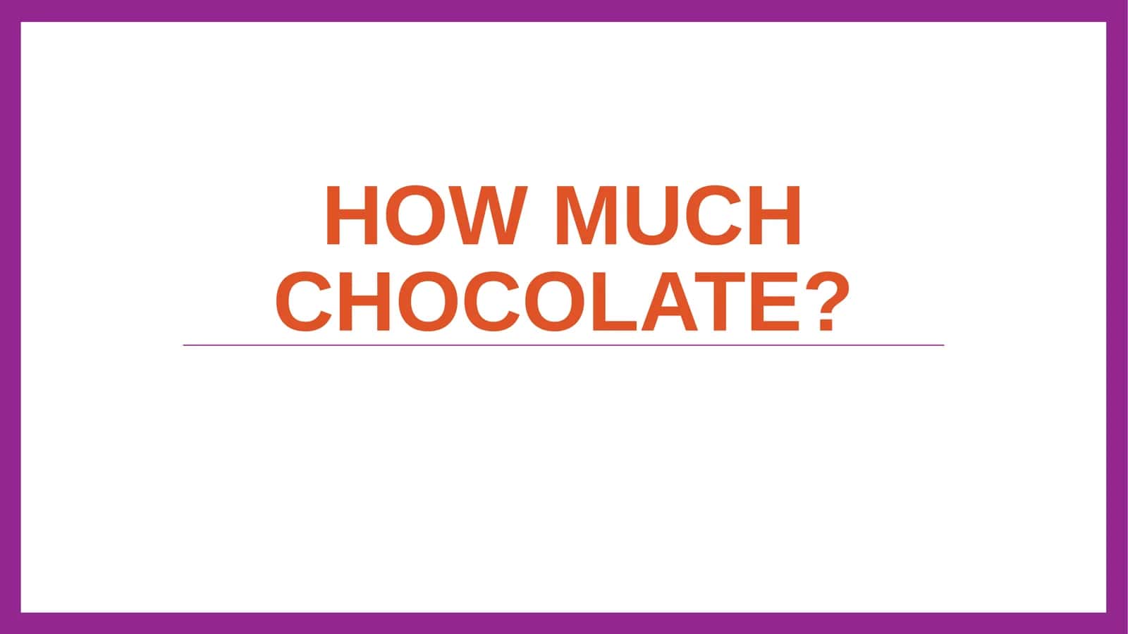 How much chocolate?