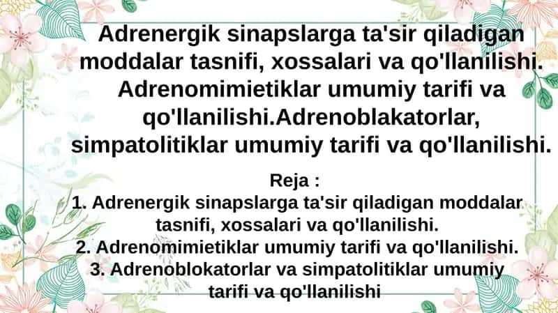 Adrenergik sinapslarga ta'sir qiladigan moddalar tasnifi, xossalari va qo‘llanilishi. Adrenomimietiklar umumiy tarifi va qo‘llanilishi.Adrenoblakatorlar, simpatolitiklar umumiy tarifi va qo‘llanilishi