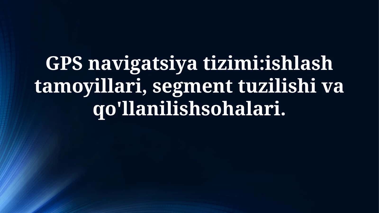 GPS navigatsiya tizimi:ishlash tamoyillari, segment tuzilishi vaqo'llanilishsohalari