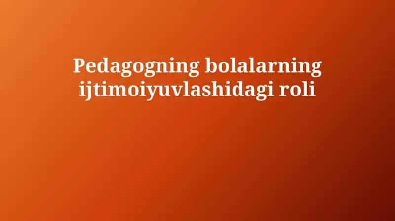 Pedagogning bolalarning ijtimoiyuvlashidagi roli