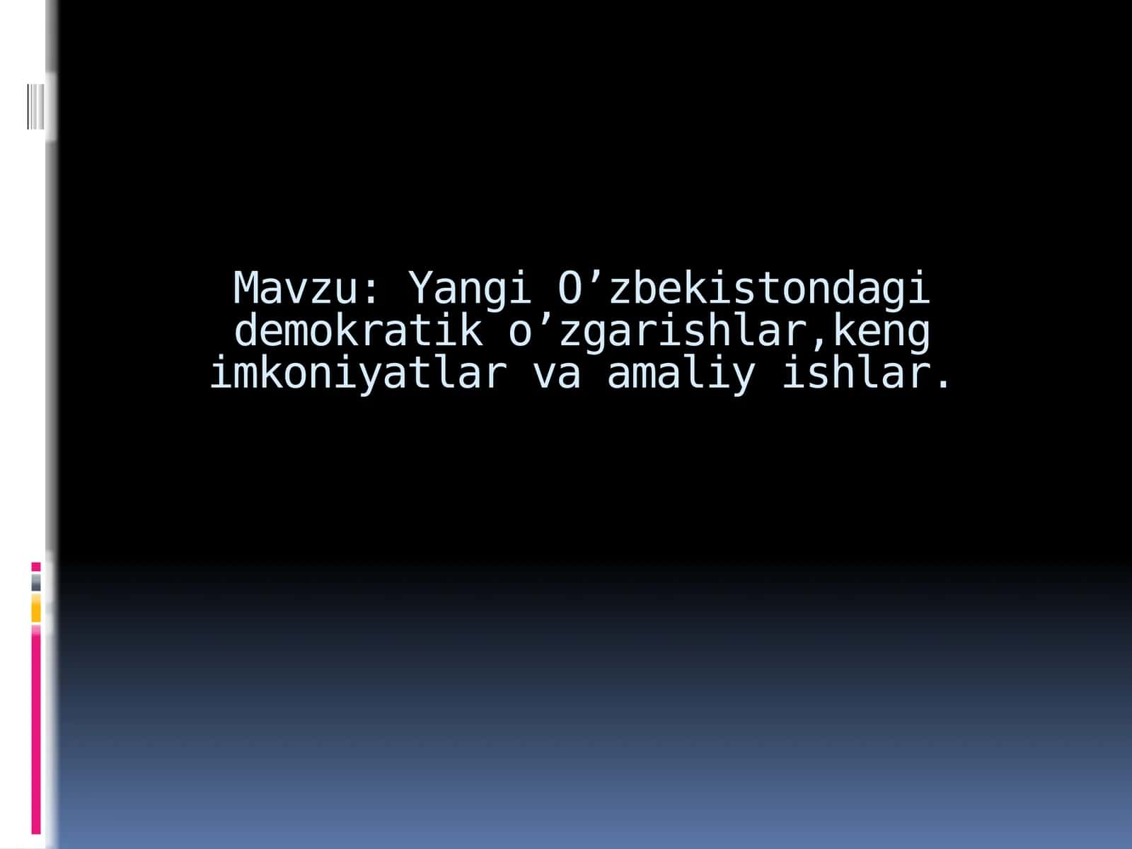 Yangi O’zbekistondagi demokratik o’zgarishlar, keng imkoniyatlar va amaliy ishlar.