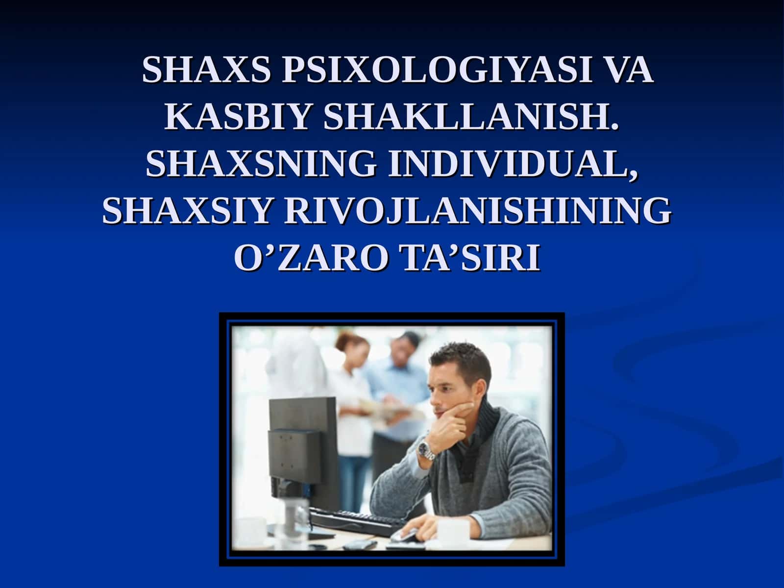 SHAXS PSIXOLOGIYASI VA KASBIY SHAKLLANISH. SHAXSNING INDIVIDUAL, SHAXSIY RIVOJLANISHINING O’ZARO TA’SIRI