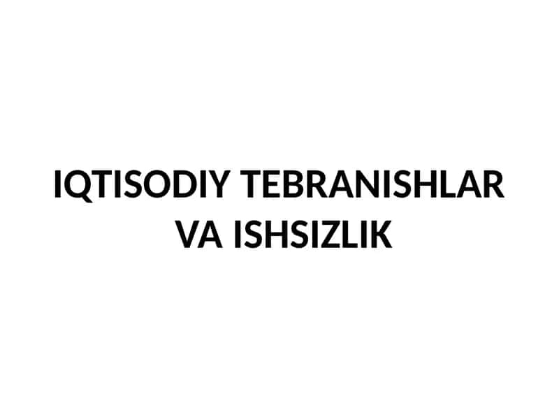 IQTISODIY TEBRANISHLAR VA ISHSIZLIK