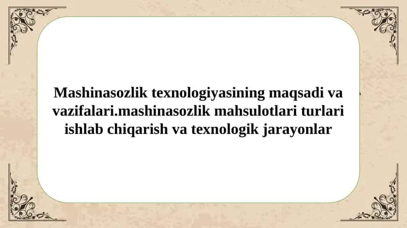 Mashinasozlik texnologiyasining maqsadi va vazifalari.mashinasozlik mahsulotlari turlari ishlab chiqarish va texnologik jarayonlar