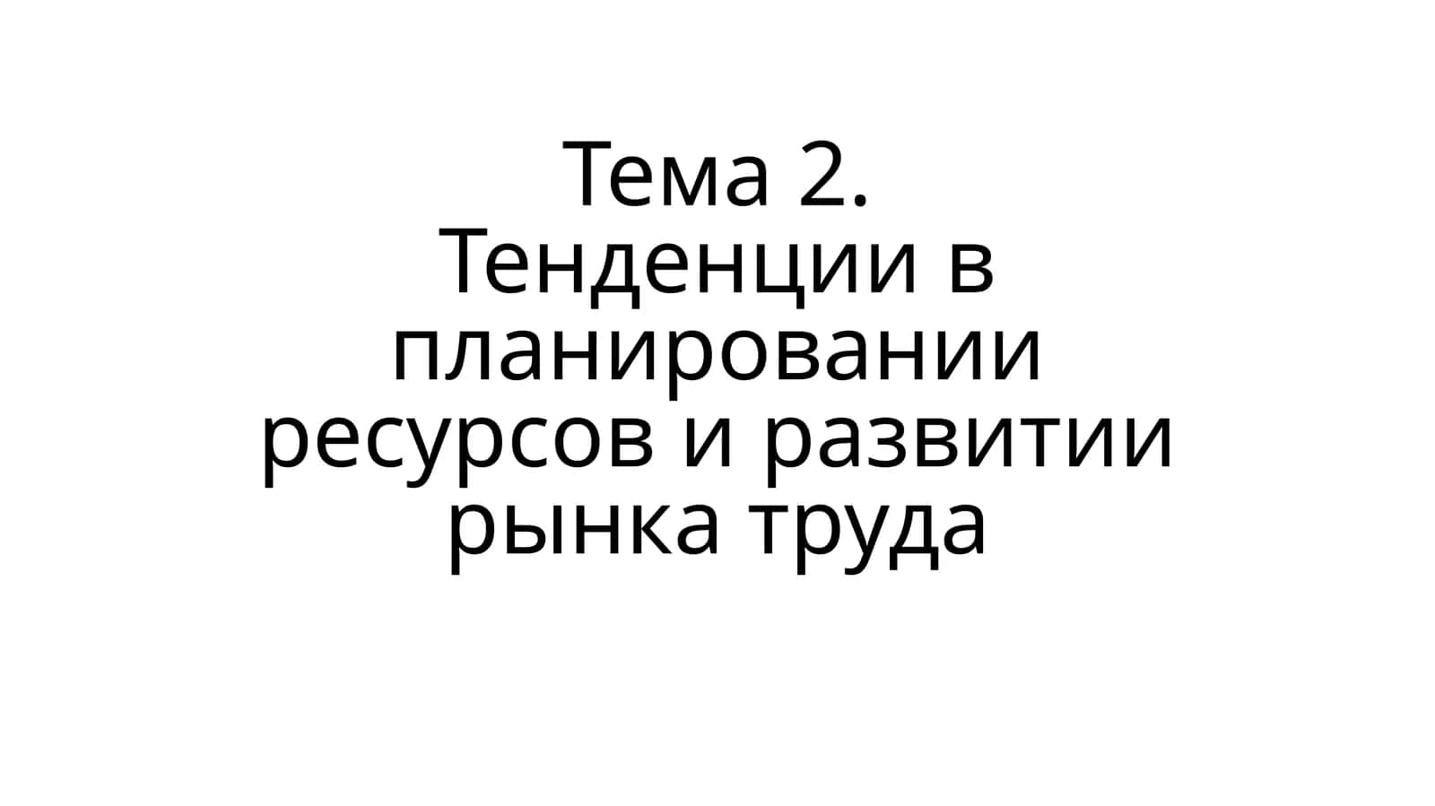 Тема 2.Тенденции в планировании ресурсов и развитии рынка труда