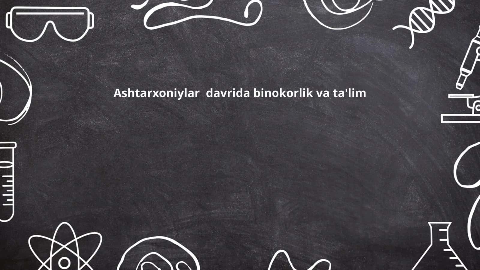 Ashtarxoniylar davrida binokorlik va ta'lim