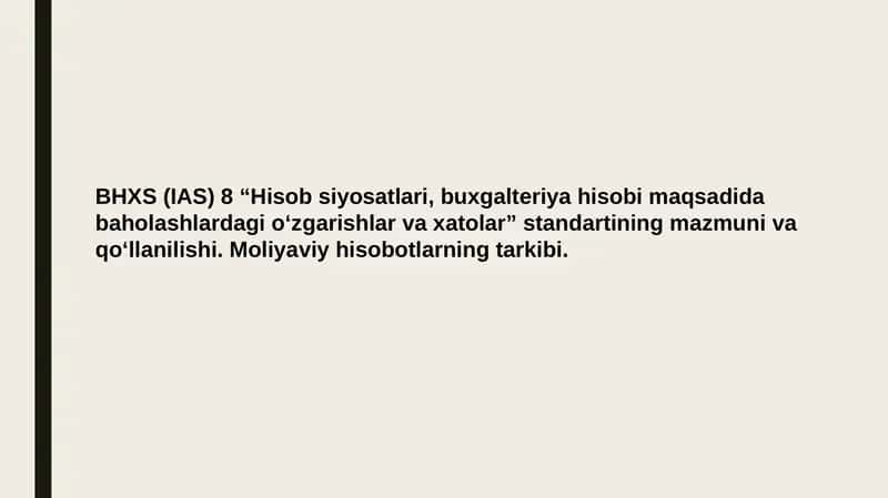 BHXS (IAS) 8 “Hisob siyosatlari, buxgalteriya hisobi maqsadida baholashlardagi o‘zgarishlar va xatolar” standartining mazmuni va qo‘llanilishi. Moliyaviy hisobotlarning tarkibi.