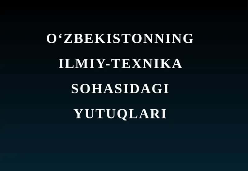 O‘ZBEKISTONNING ILMIY-TEXNIKA SOHASIDAGI YUTUQLARI