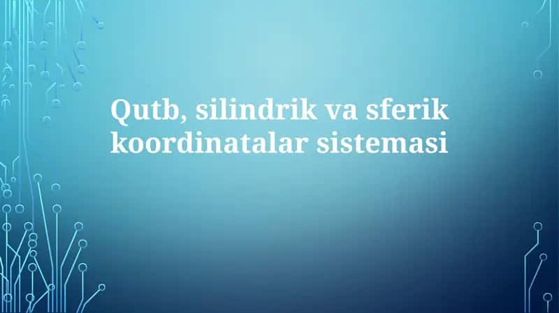 Silindrik va sferik koordinatalar sistemasini o'rganish