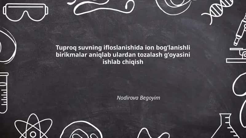 Tuproq suvning ifloslanishida ion bogʻlanishli birikmalar aniqlab ulardan tozalash gʻoyasini ishlab chiqish