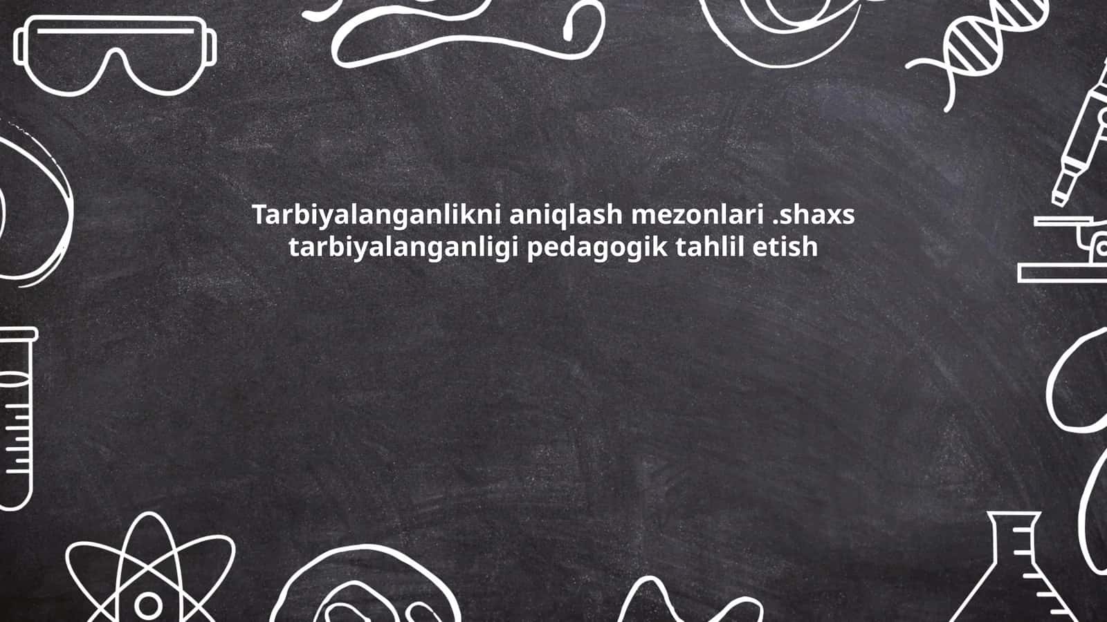 Tarbiyalanganlikni aniqlash mezonlari.shaxs tarbiyalanganligi pedagogik tahlil etish