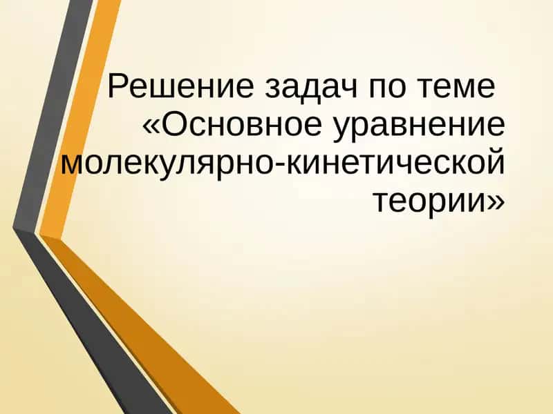 Решение задач по теме«Основное уравнение молекулярно-кинетической теории»