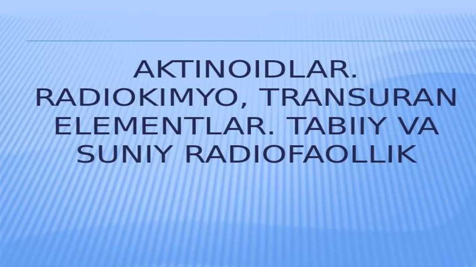 Aktinoidlar.Radiokimyo. Transuran elementlar. Tabiiy va sunʼiy radiofaollik