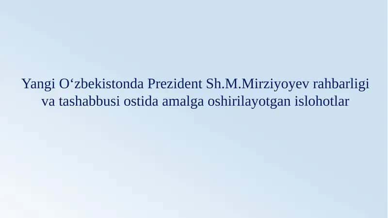 Yangi O‘zbekistonda Prezident rahbarligi va tashabbusi ostida amalga oshirilayotgan islohotlar