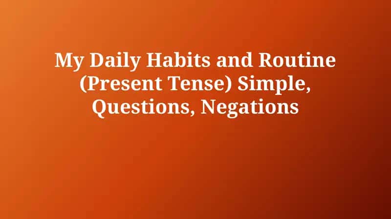 My Daily Habits and Routine (Present Tense) Simple, Questions, Negations