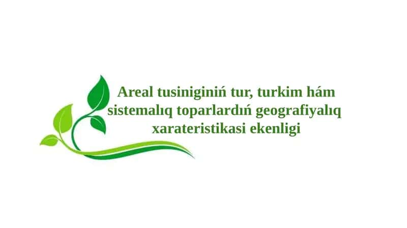 Areal tusiniginiń tur, turkim hám sistemalıq toparlardıń geografiyalıq xarateristikasi ekenligi