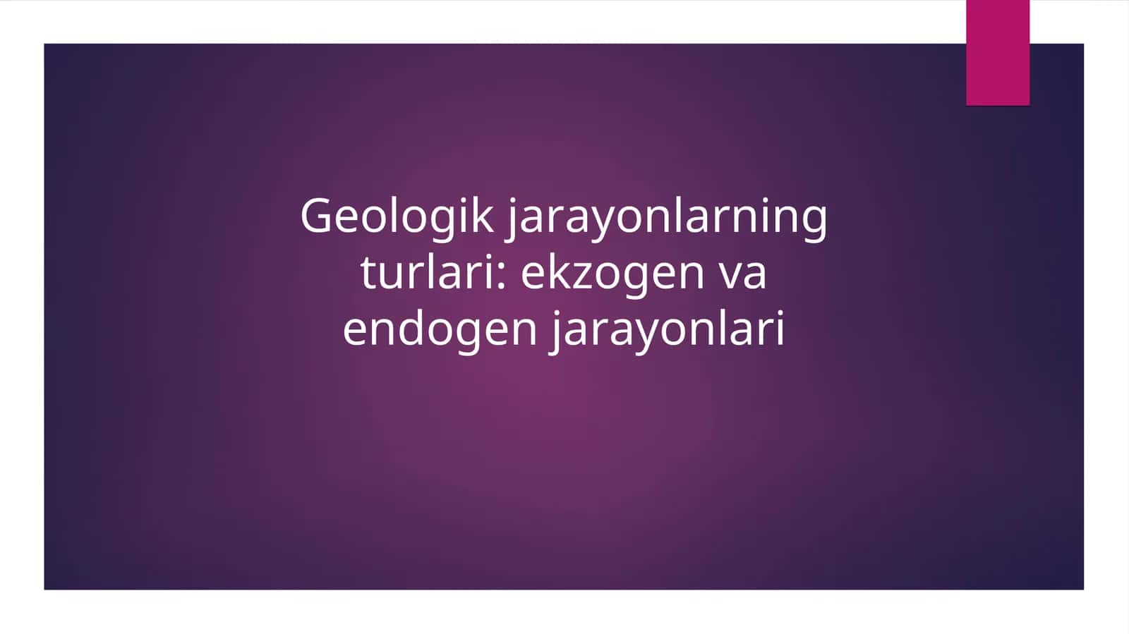 Geologik jarayonlarning turlari: ekzogen va endogen jarayonlari