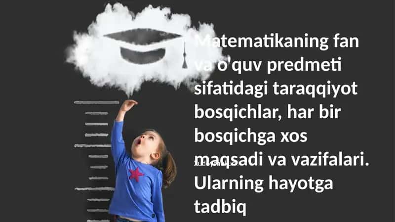 Matematikaning fan va o'quv predmeti sifatidagi taraqqiyot bosqichlar, har bir bosqichga xos maqsadi va vazifalari. Ularning hayotga tadbiq