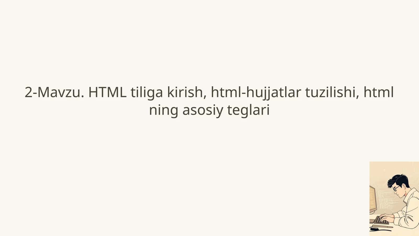 2-Mavzu. HTML tiliga kirish, html-hujjatlari tuzilishi, htmlning asosiy teglari