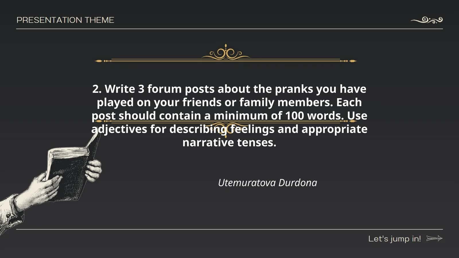 Write 3 forum posts about the pranks you have played on your friends or family members. Each post should contain a minimum of 100 words. Use adjectives for describing feelings and appropriate narrative tenses