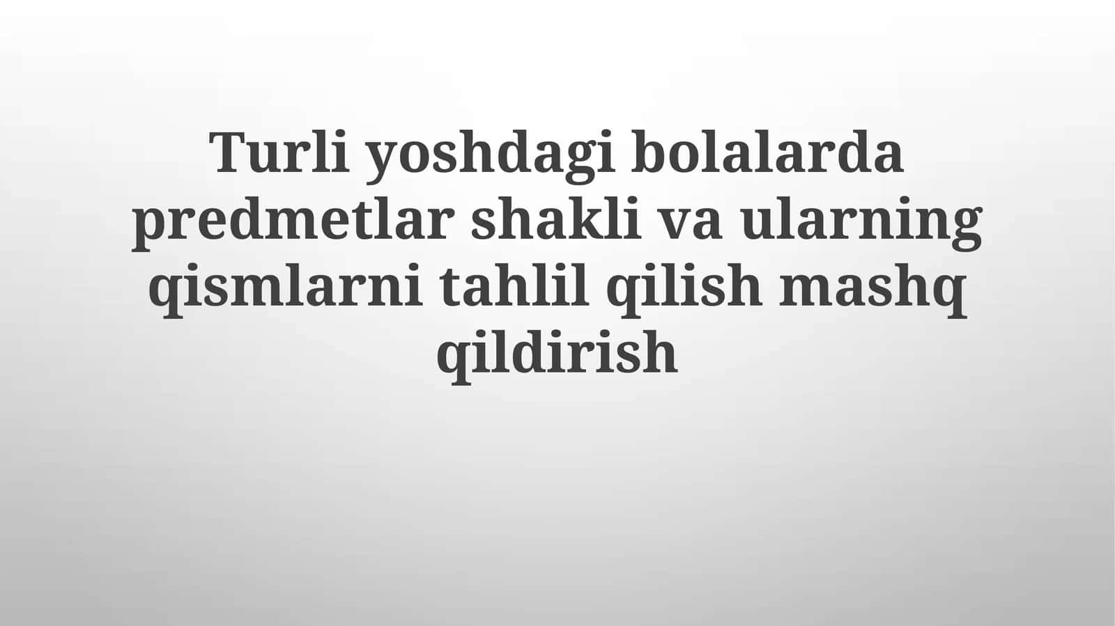 Turli yoshdagi bolalarda predmetlar shakli va ularning qismlarini tahlil qilish mashqqildirish