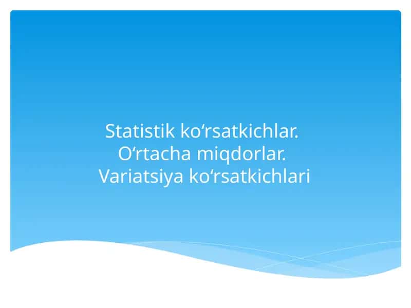 Statistik ko‘rsatkichlar. O‘rtacha miqdorlar. Variatsiya ko‘rsatkichlari