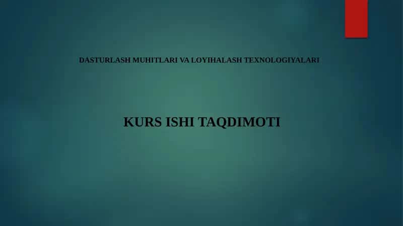 DASTURLASH MUHITLARI VA LOYIHALASH TEXNOLOGIYALARI KURS ISHI TAQDIMOTI