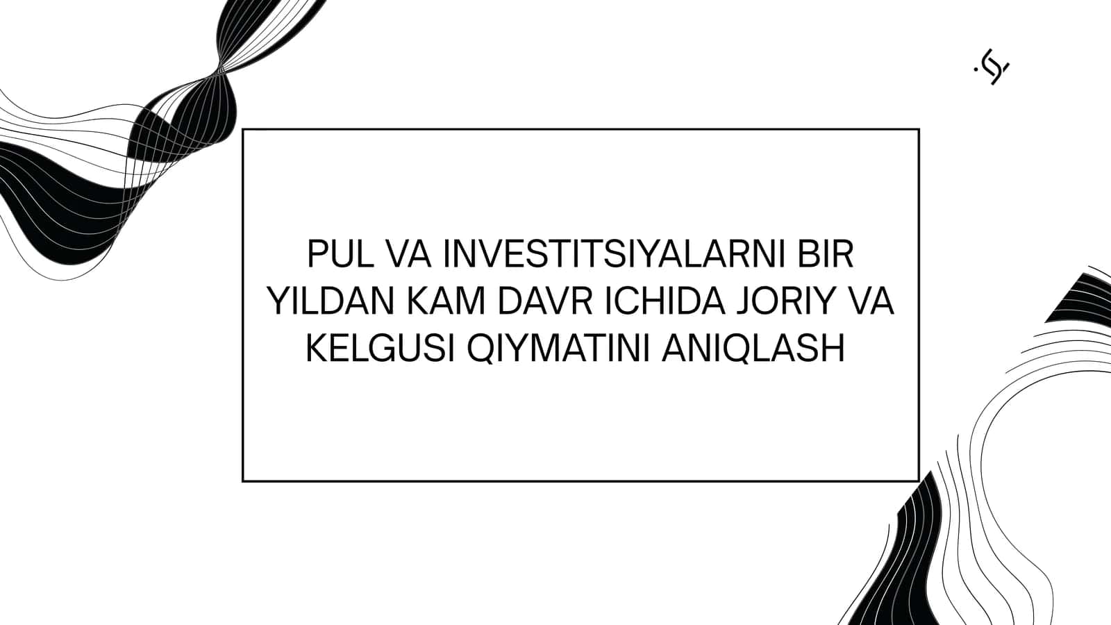 PUL VA INVESTITSIYALARNI BIR YILDAN KAM DAVR ICHIDA JORIY VA KELGUSI QIYMATINI ANIQLASH