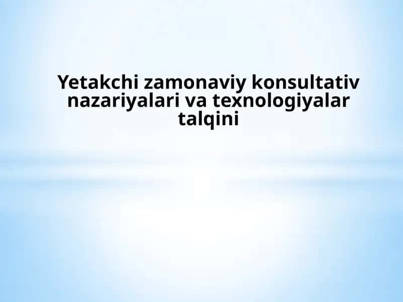 Yetakchi zamonaviy konsultativ nazariyalari va texnologiyalar talqini.pptx