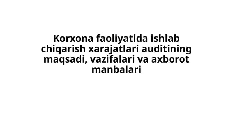 Korxona faoliyatida ishlab chiqarish xarajatlari auditining maqsadi, vazifalari va axborot manbalari