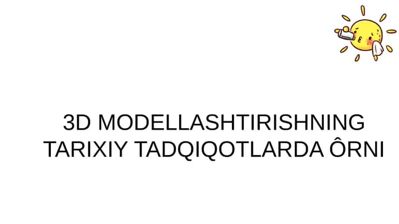 3D MODELLASHTIRISHNING TARIXIY TADQIQOTLARDA ÔRNI
