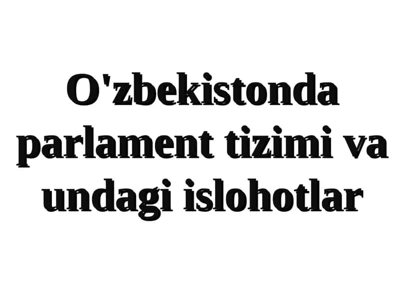 O'zbekistonda parlament tizimi va undagi islohotlar