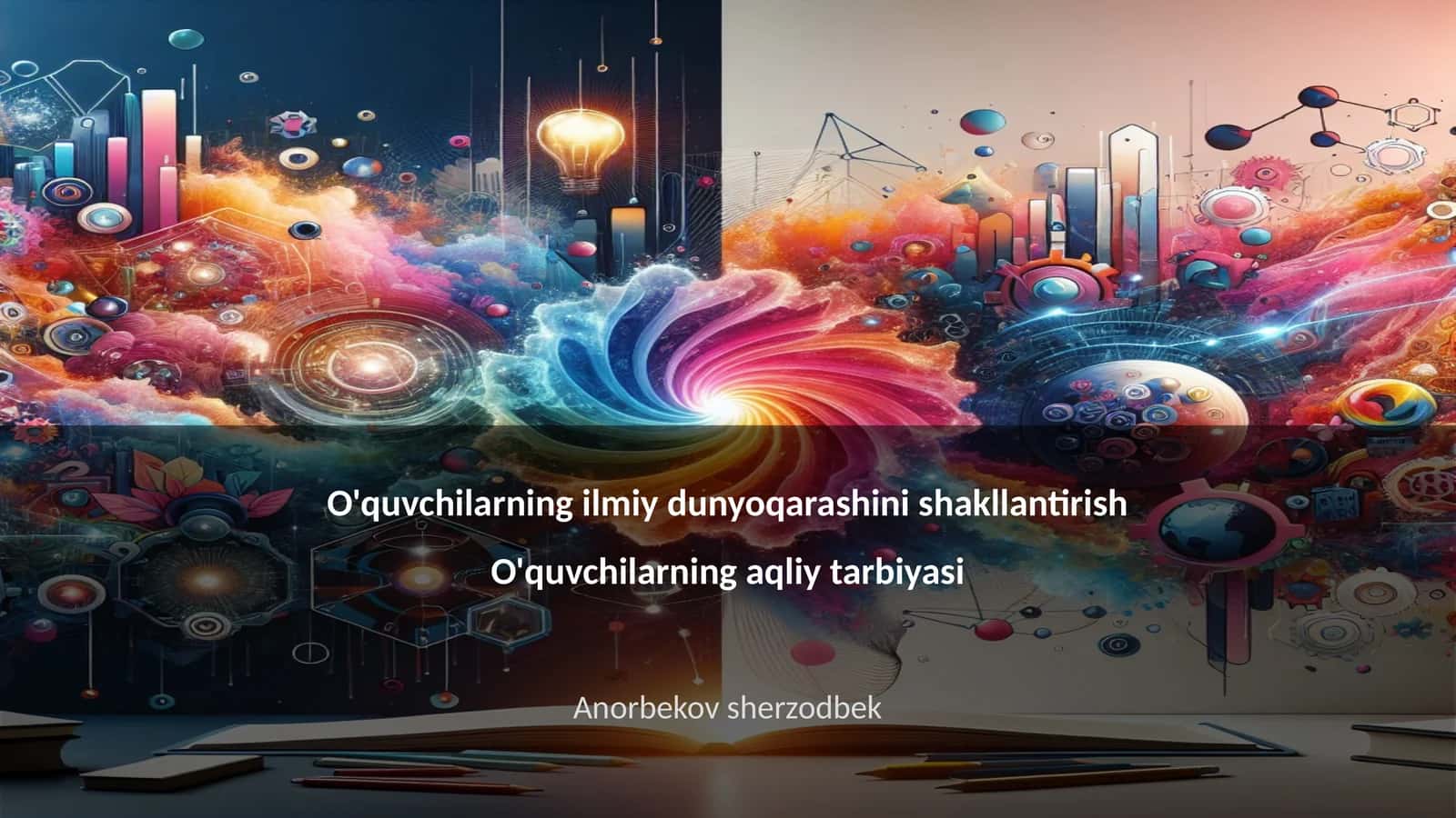 O'quvchilarning ilmiy dunyoqarashini shakllantirish O'quvchilarning aqliy tarbiyasi