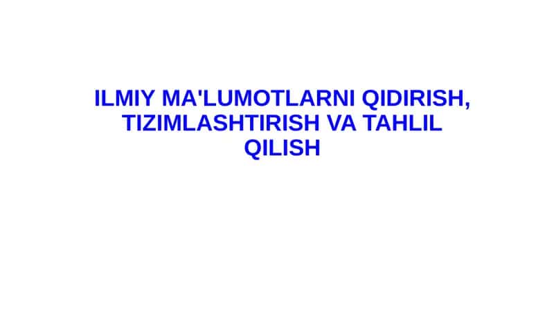 ILMIY MA'LUMOTLARNI QIDIRISH, TIZIMLASHTIRISH VA TAHLIL QILISH