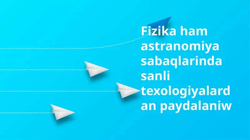 Fizika hám astronomiya sabaqlarında cifrlı texnologiyalardıń qollanılıwı