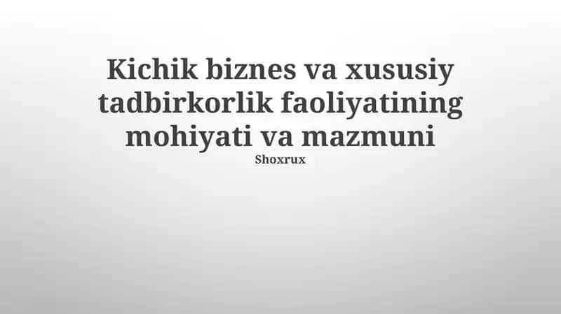 Kichik biznes va xususiy tadbirkorlik faoliyatining mohiyati va mazmuni