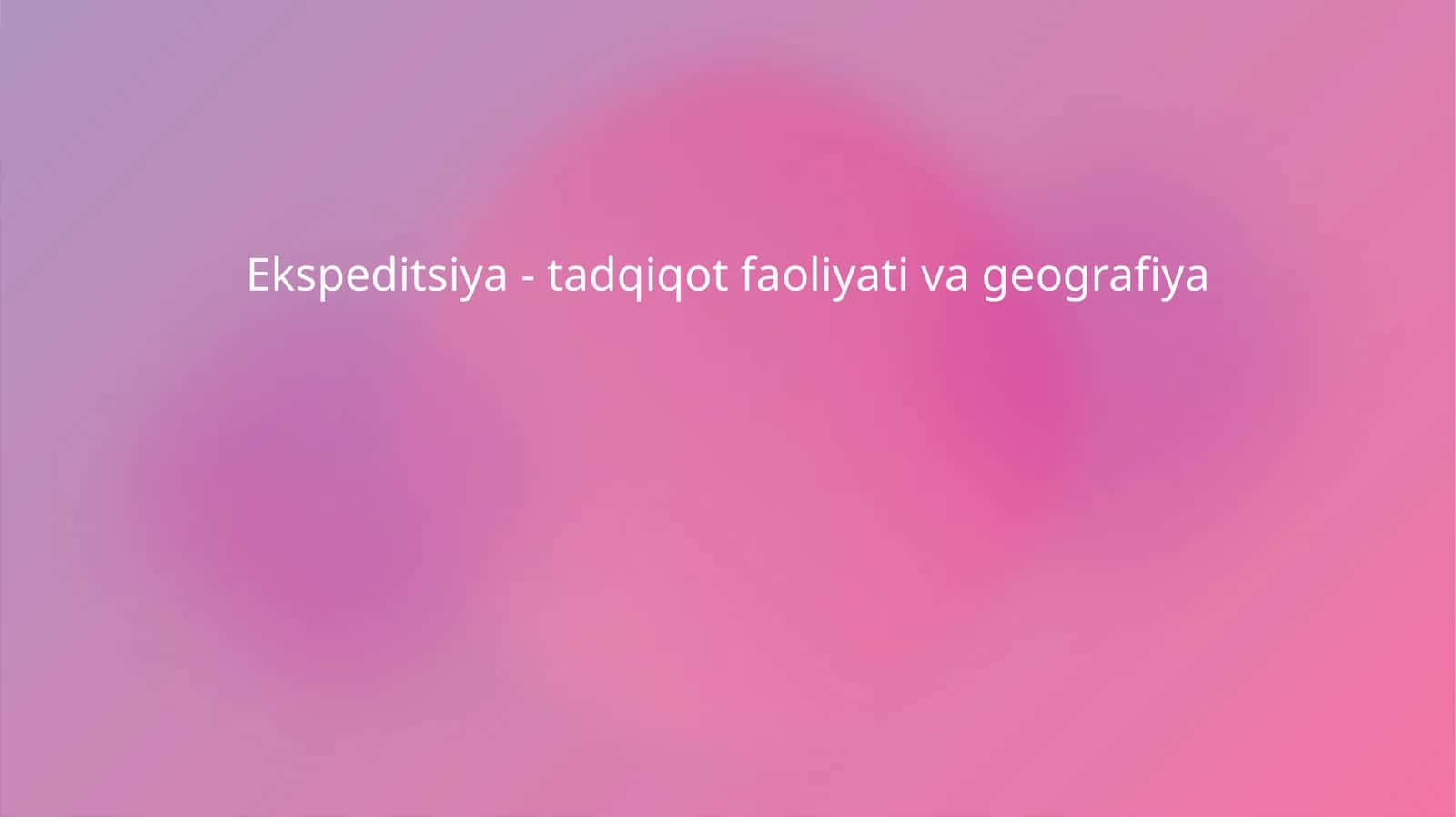 Ekspeditsiya - tadqiqot faoliyati va geografiya