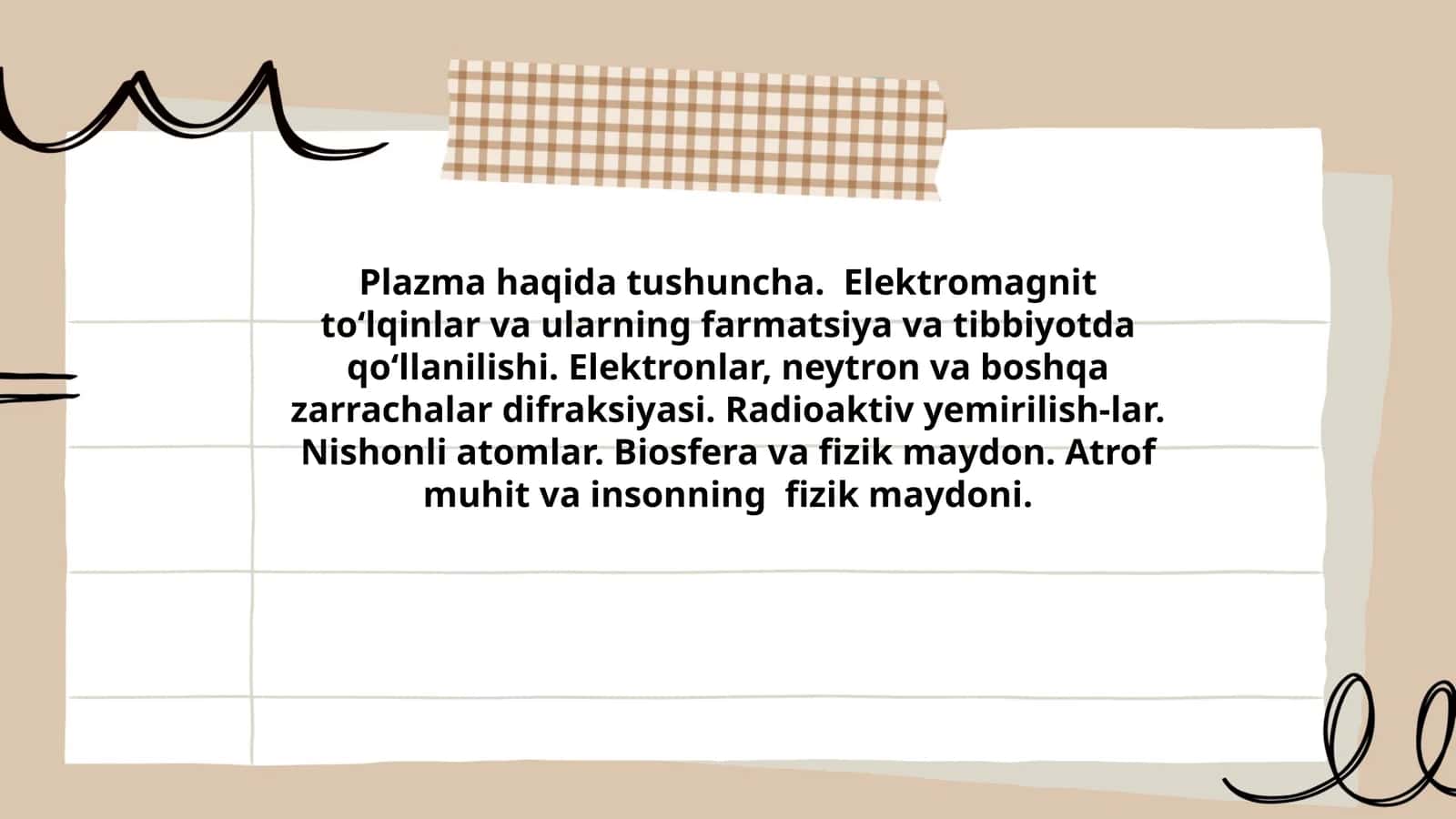 Plazma haqida tushuncha. Elektromagnit to‘lqinlar va ularning farmatsiya va tibbiyotda qo‘llanilishi. Elektronlar, neytron va boshqa zarrachalar difraksiyasi. Radioaktiv yemirilish-lar. Nishonli atomlar. Biosfera va fizik maydon. Atrof muhit va insonning fizik maydoni