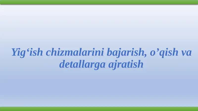 Yig‘ish chizmalarini bajarish, o’qish va detallarga ajratish