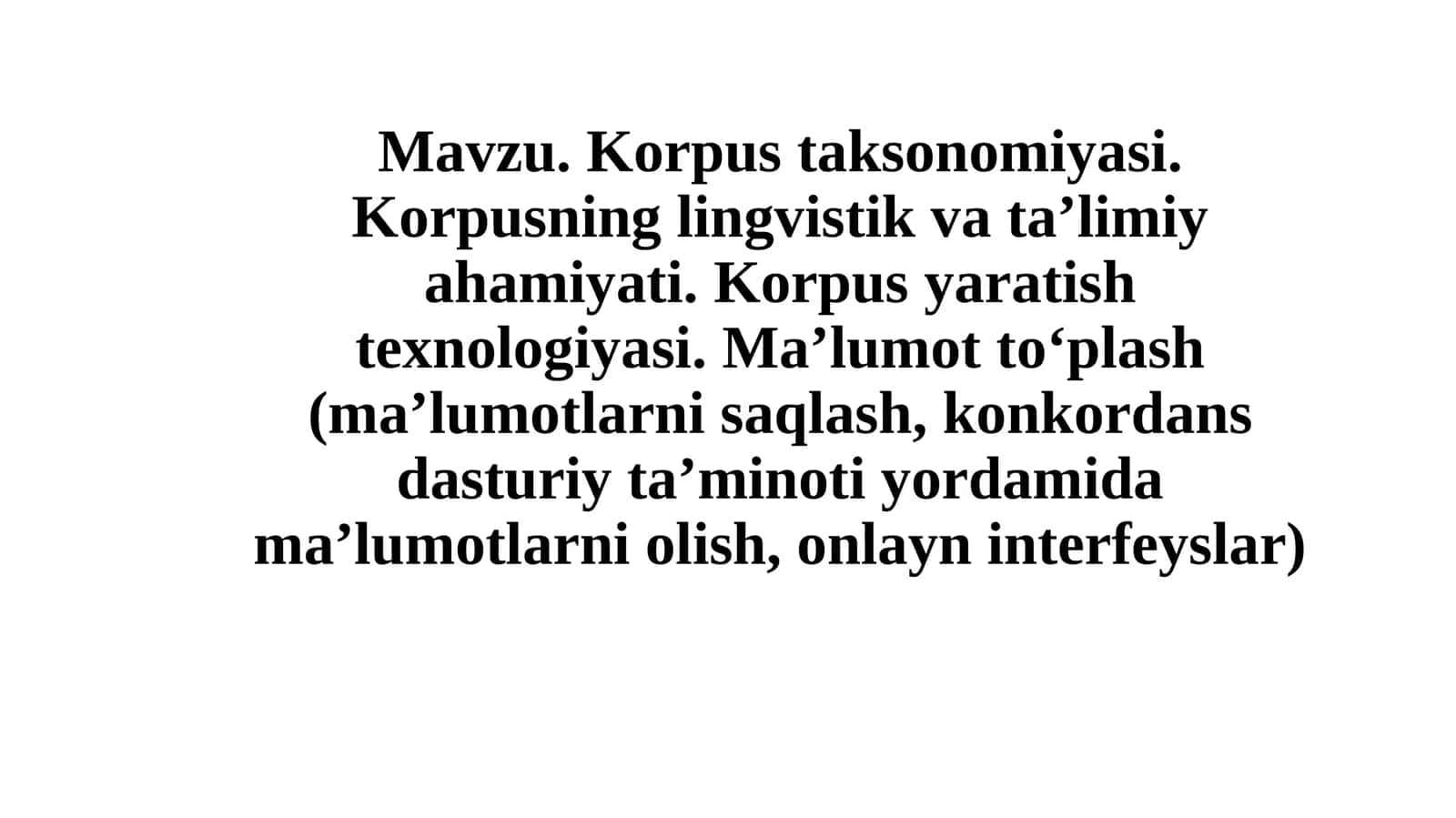 Korpus taksonomiyasi. Korpusning lingvistik va ta’limiy ahamiyati. Korpus yaratish texnologiyasi. Ma’lumot to‘plash (ma’lumotlarni saqlash, konkordans dasturiy ta’minoti yordamida ma’lumotlarni olish, onlayn interfeyslar)
