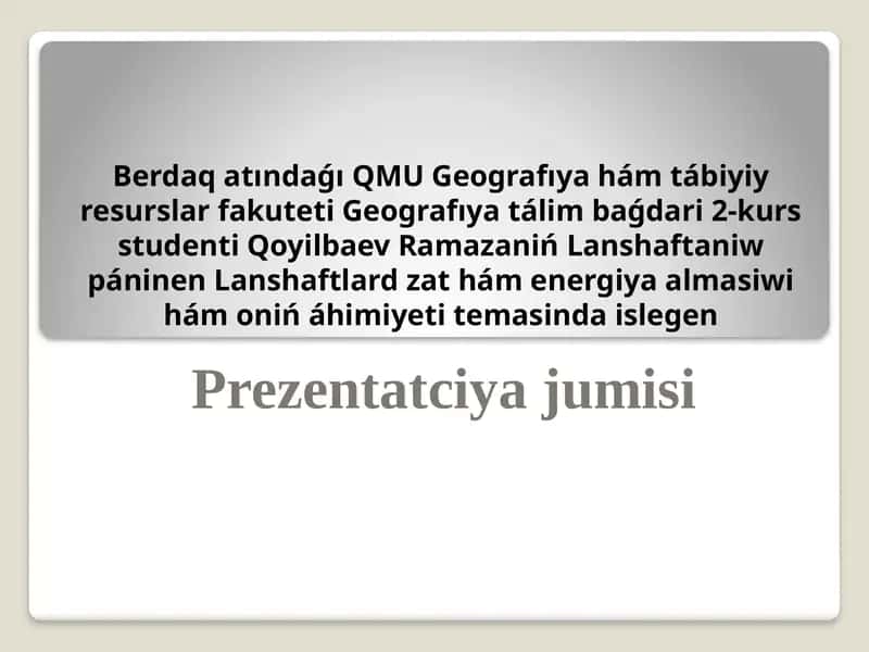 Geografıya tálim baǵdari 2-kursstudentiQoyilbaev Ramazaniń Lanshaftaniw páninen Lanshaftlard zat hám energiya almasiwi hám oniń áhimiyeti temasindaislegen