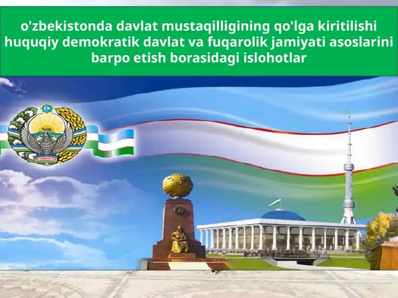 O'zbekistonda davlat mustaqilligining qo'lga kiritilishi, huquqiy demokratik davlat va fuqarolik jamiyati asoslarini barpo etish borasidagi islohotlar