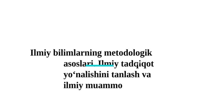 Ilmiy bilimlarning metodologik asoslari. Ilmiy tadqiqot yo‘nalishini tanlash va ilmiy muammo