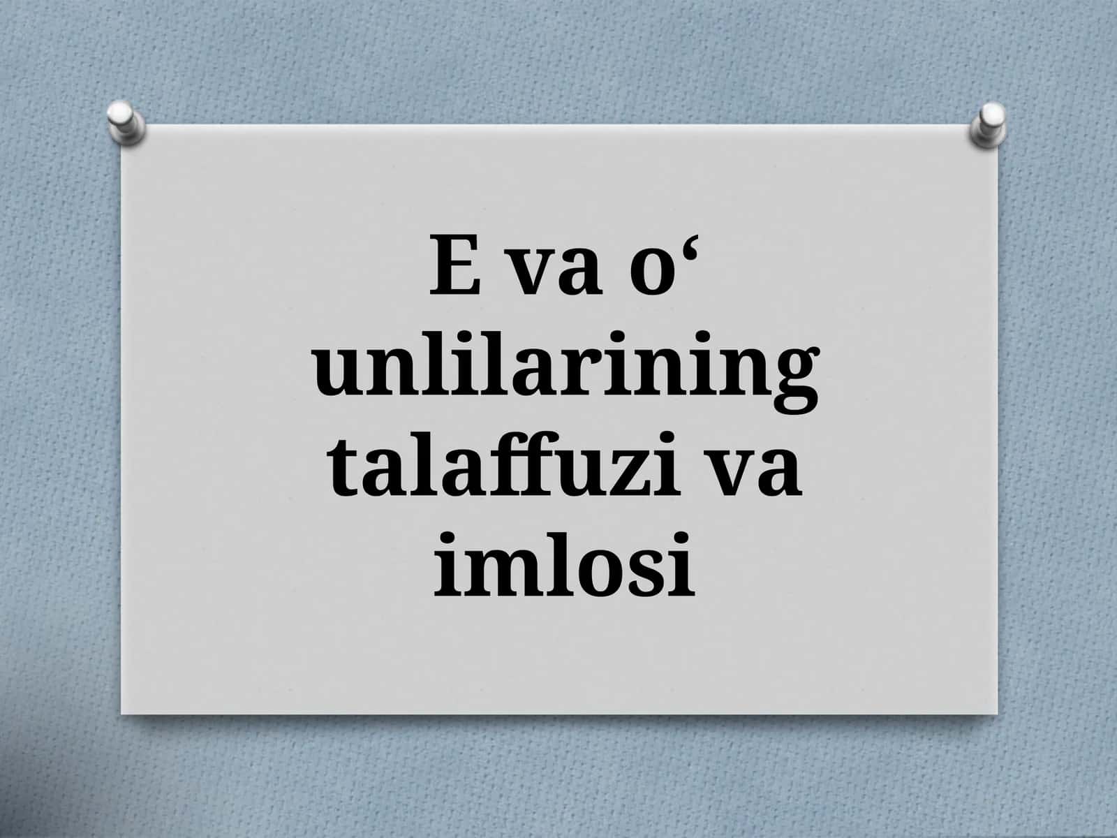 E va o‘ unlilarining talaffuzi va imlosi