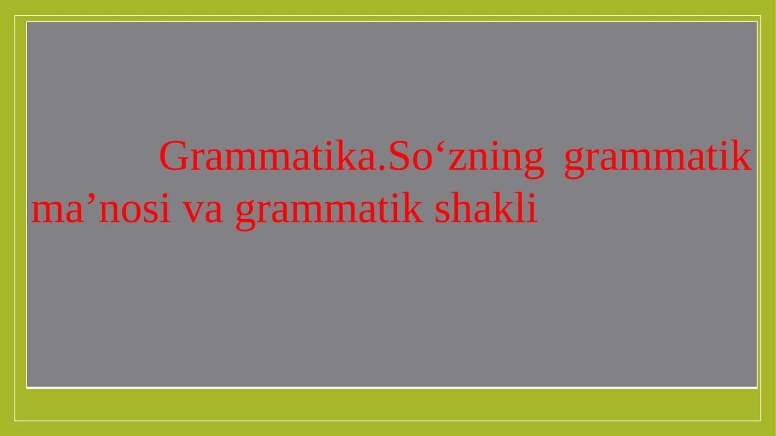 Grammatika.So‘zning grammatik ma’nosi va grammatik shakli