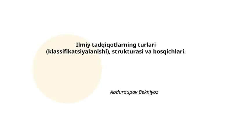 Ilmiy tadqiqotlarning turlari (klassifikatsiyalanishi), strukturasi va bosqichlari