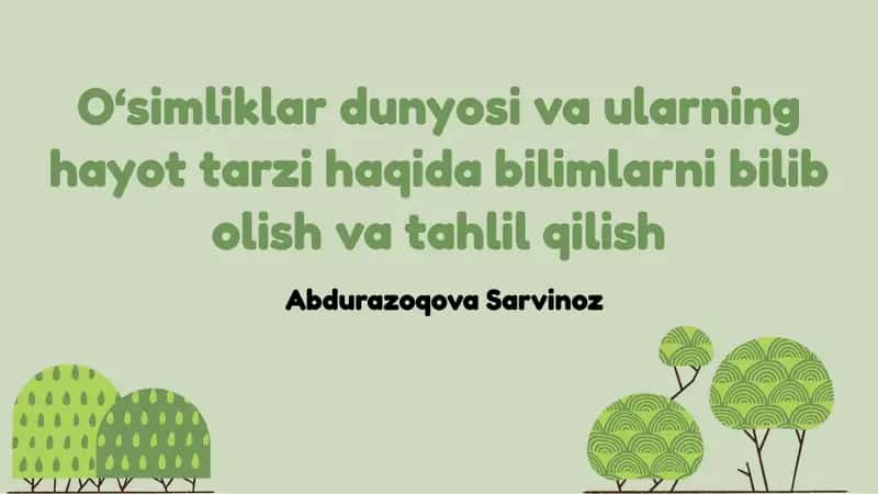 O‘simliklar dunyosi va ularning hayot tarzi haqida bilimlarni bilib olish va tahlil qilish