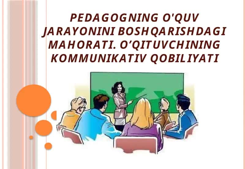 Pedagogning o'quv jarayonini boshqarishdagi mahorati. O’qituvchining kommunikativ qobiliyati