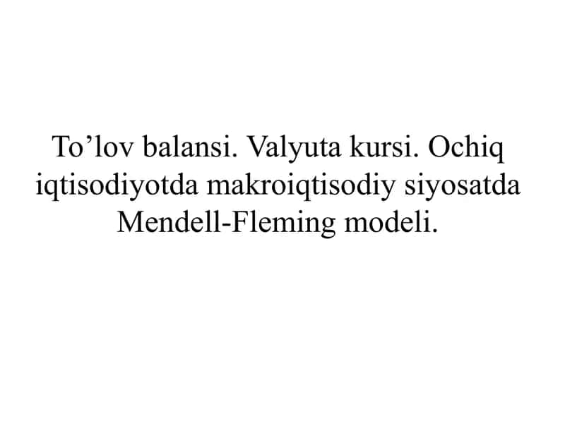 To’lov balansi. Valyuta kursi. Ochiq iqtisodiyotda makroiqtisodiy siyosatda Mendell-Fleming modeli.