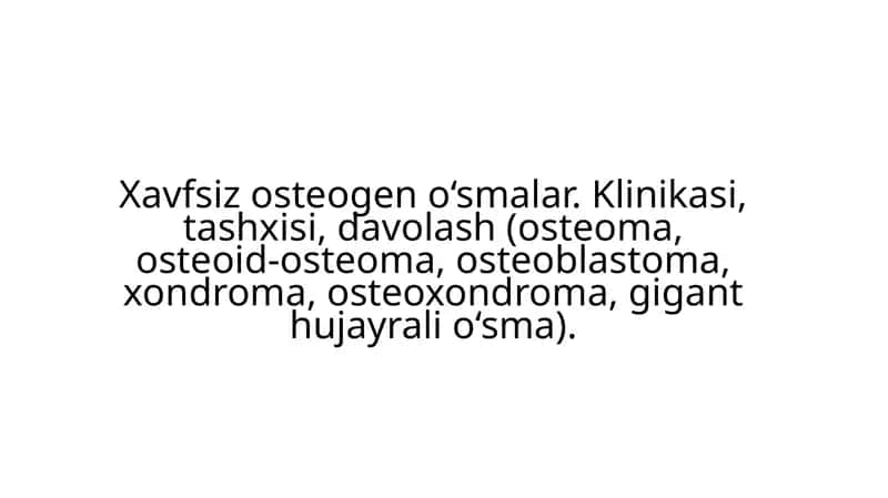 Xavfsiz osteogen o‘smalar. Klinikasi, tashxisi, davolash (osteoma, osteoid-osteoma, osteoblastoma, xondroma, osteoxondroma, gigant hujayrali o‘sma).
